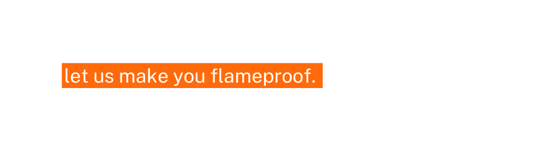 let us make you flameproof